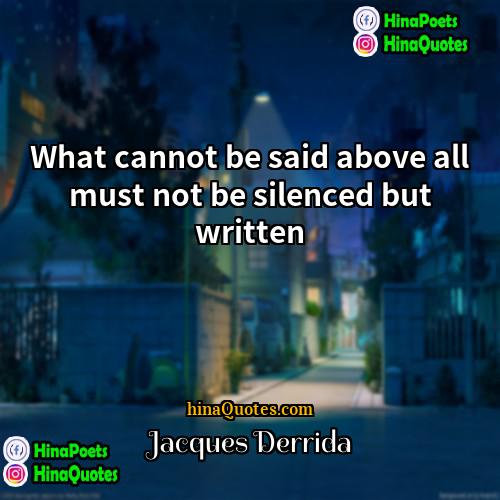 Jacques Derrida Quotes | What cannot be said above all must